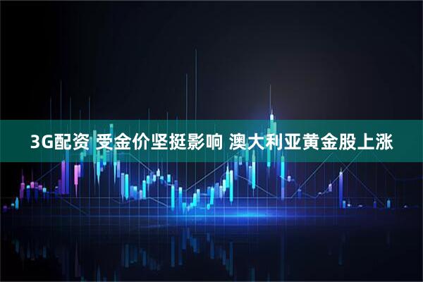 3G配资 受金价坚挺影响 澳大利亚黄金股上涨